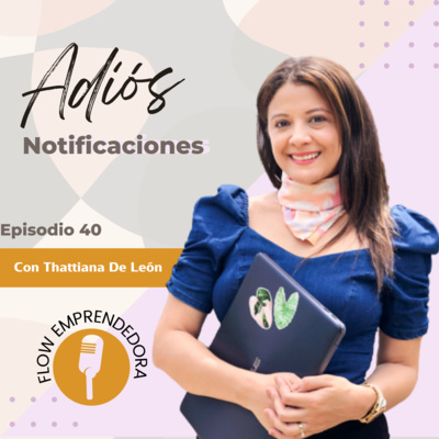 Episodio 40 | Adiós Notificaciones con Thattiana De León